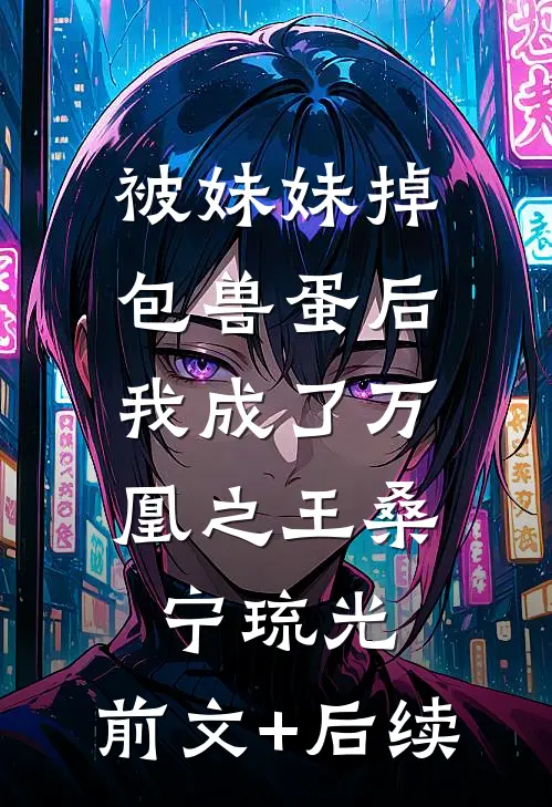 被妹妹掉包兽蛋后，我成了万凰之王桑宁琉光:前文+后续