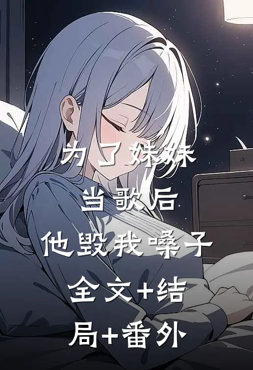 为了妹妹当歌后，他毁我嗓子全文+结局+番外
