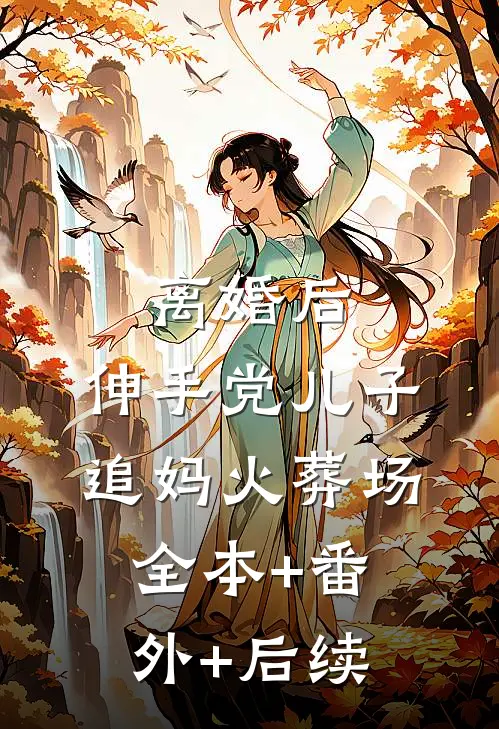 离婚后，伸手党儿子追妈火葬场:全本+番外+后续