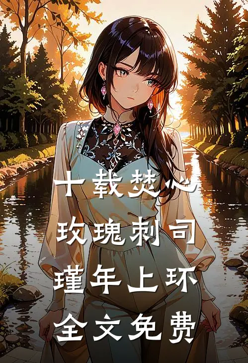 十载焚心玫瑰刺司瑾年上环全文免费