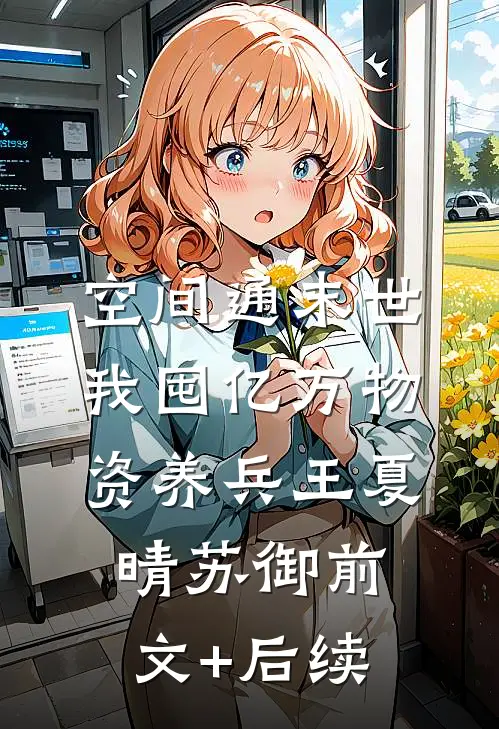 空间通末世：我囤亿万物资养兵王夏晴苏御前文+后续