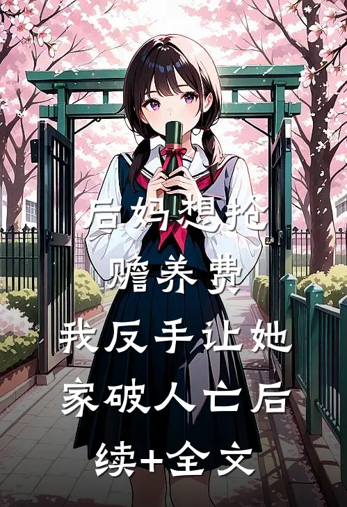 后妈想抢赡养费，我反手让她家破人亡后续+全文