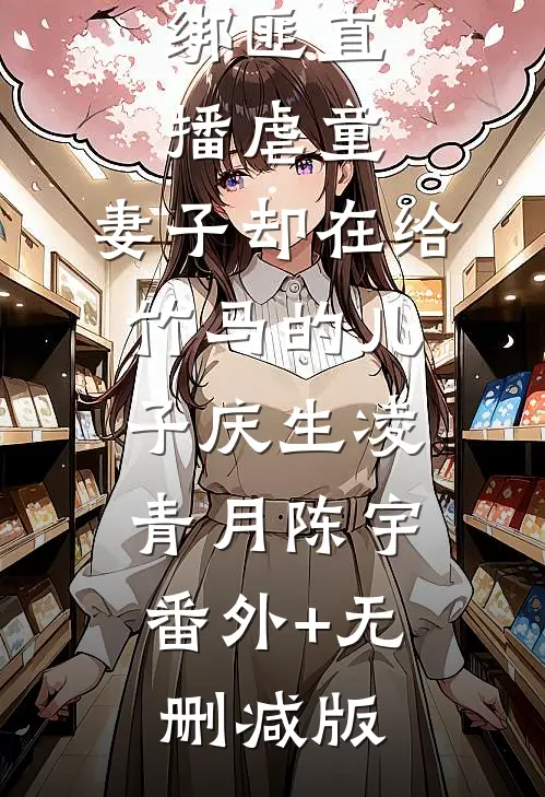 绑匪直播虐童，妻子却在给竹马的儿子庆生凌青月陈宇:番外+无删减版