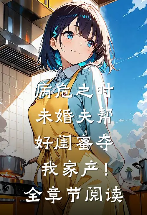 病危之时，未婚夫帮好闺蜜夺我家产！全章节阅读