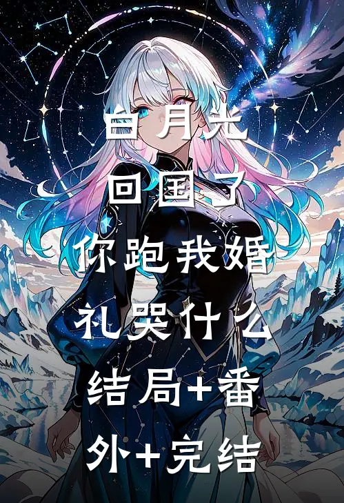 白月光回国了，你跑我婚礼哭什么结局+番外+完结