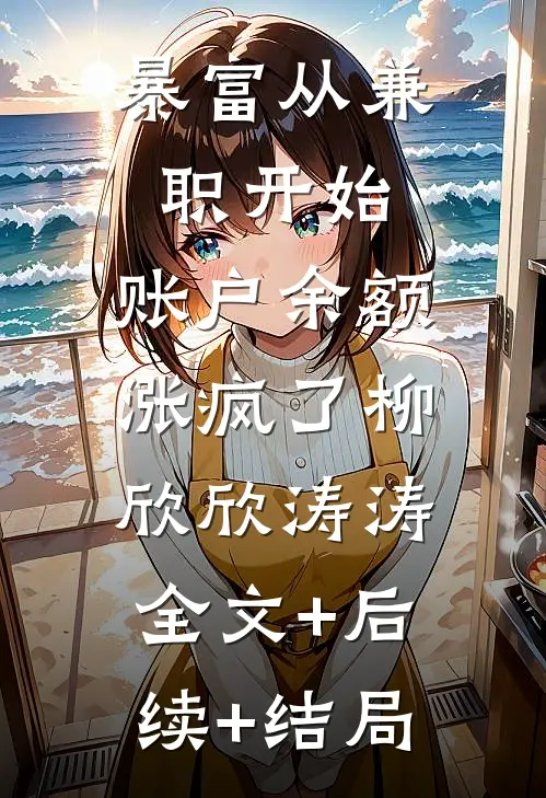 暴富从兼职开始，账户余额涨疯了柳欣欣涛涛:全文+后续+结局