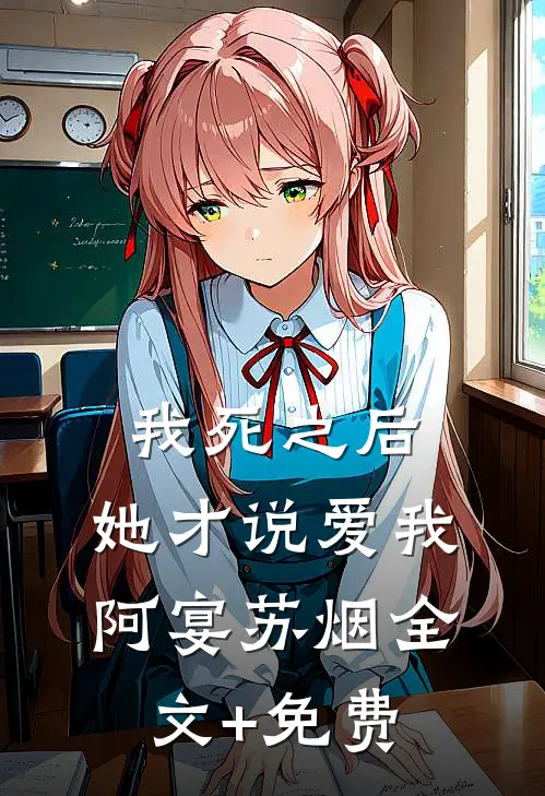 我死之后，她才说爱我阿宴苏烟全文+免费