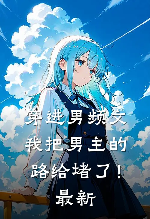 穿进男频文，我把男主的路给堵了！最新