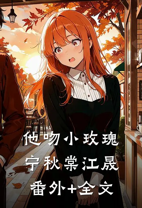 他吻小玫瑰宁秋棠江晟:(番外)+(全文)