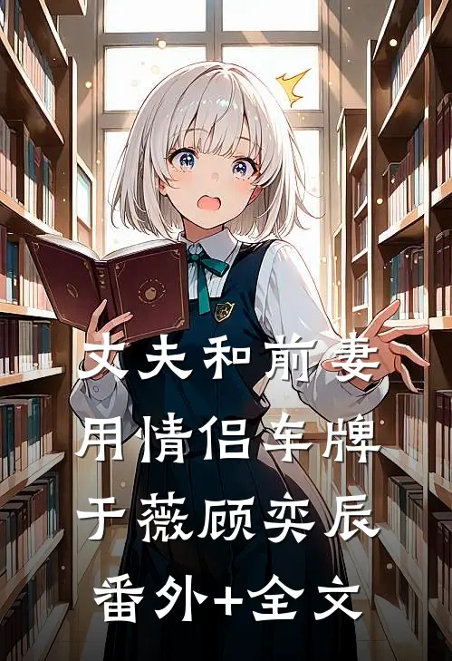 丈夫和前妻用情侣车牌于薇顾奕辰:(番外)+(全文)