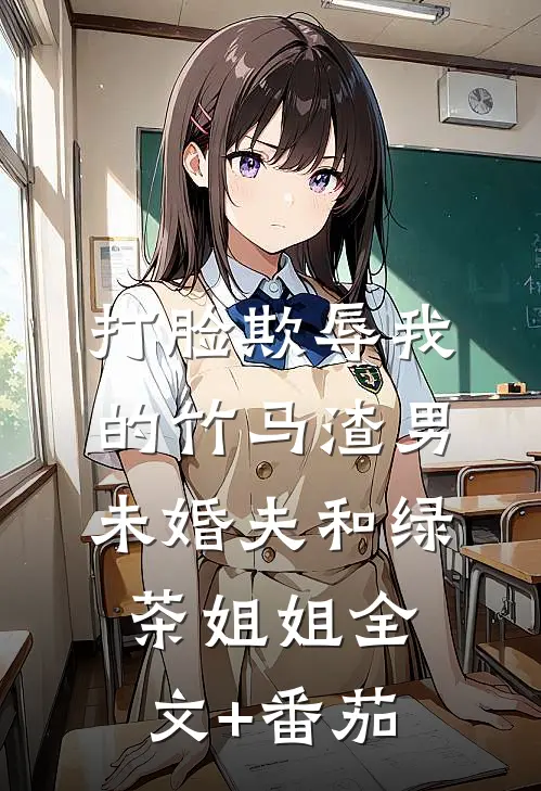 打脸欺辱我的竹马渣男未婚夫和绿茶姐姐全文+番茄