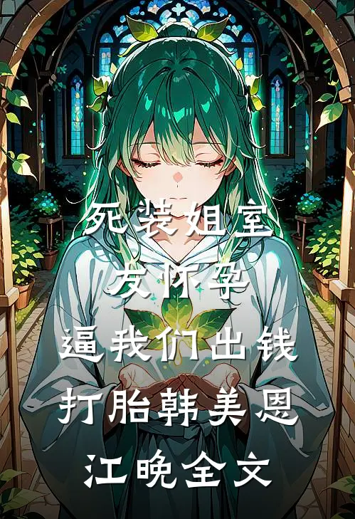 死装姐室友怀孕，逼我们出钱打胎韩美恩江晚全文
