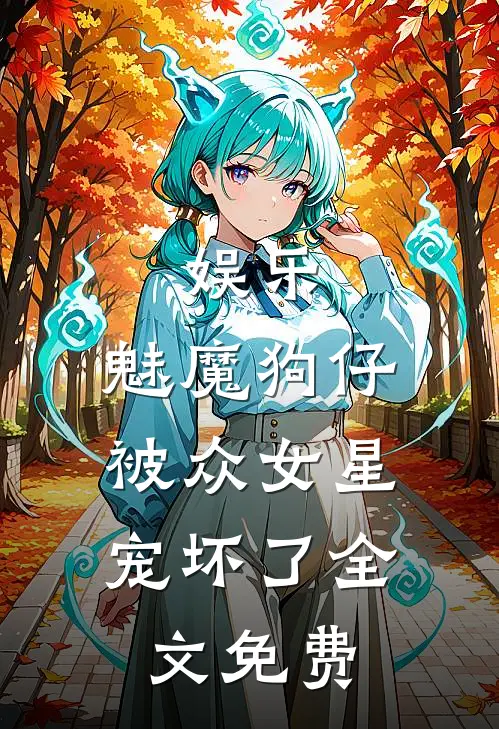 娱乐：魅魔狗仔，被众女星宠坏了全文免费