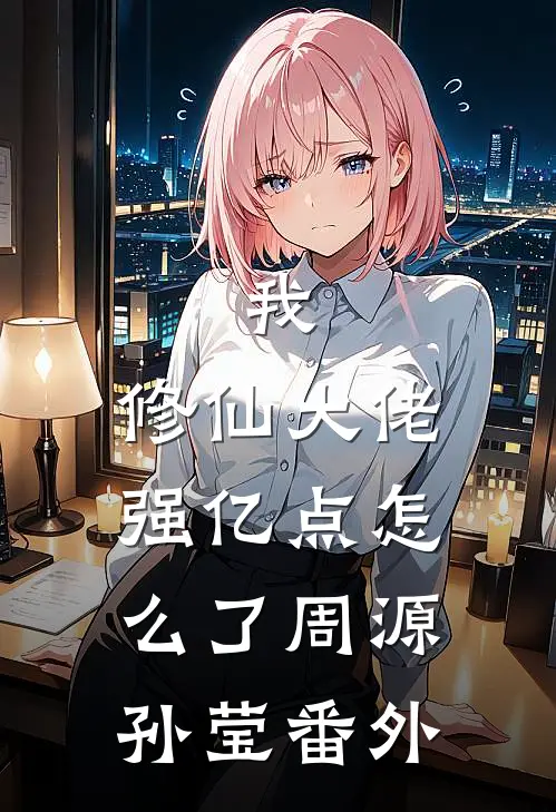 我，修仙大佬强亿点怎么了周源孙莹番外