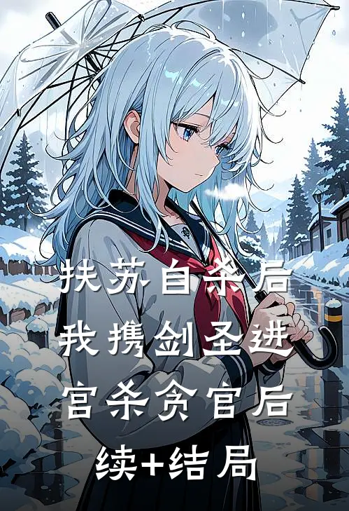 扶苏自杀后，我携剑圣进宫杀贪官后续+结局