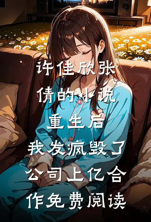 许佳欣张倩的小说重生后，我发疯毁了公司上亿合作免费阅读