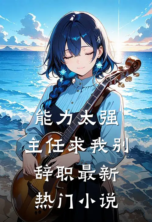 能力太强，主任求我别辞职最新热门小说