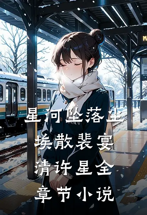 星河坠落尘埃散裴宴清许星全章节小说