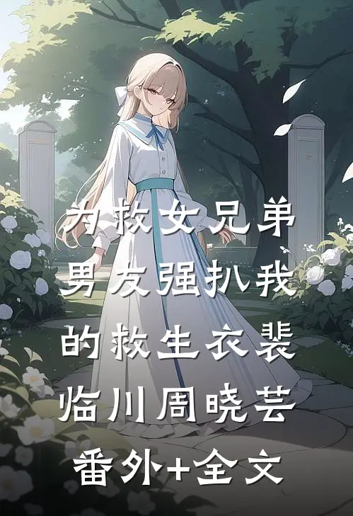 为救女兄弟，男友强扒我的救生衣裴临川周晓芸(番外)+(全文)