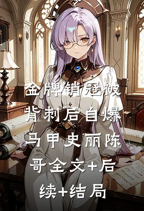 金牌销冠被背刺后自爆马甲史丽陈哥全文+后续+结局