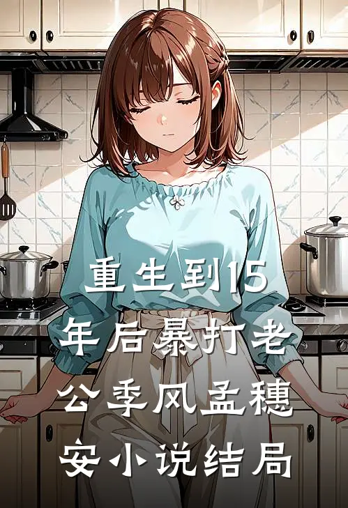 重生到15年后暴打老公季风孟穗安小说结局