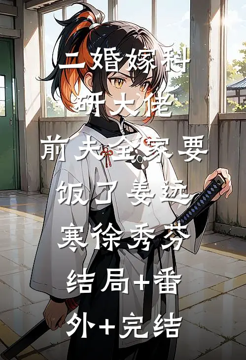二婚嫁科研大佬，前夫全家要饭了姜远寒徐秀芬:结局+番外+完结