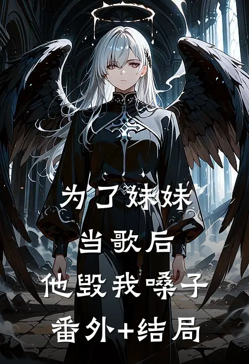 为了妹妹当歌后，他毁我嗓子:(番外)+(结局)