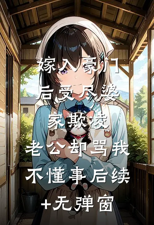 嫁入豪门后受尽婆家欺凌，老公却骂我不懂事后续+无弹窗