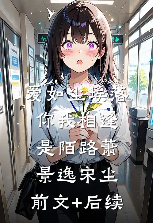 爱如尘埃落，你我相逢是陌路萧景逸宋尘:前文+后续