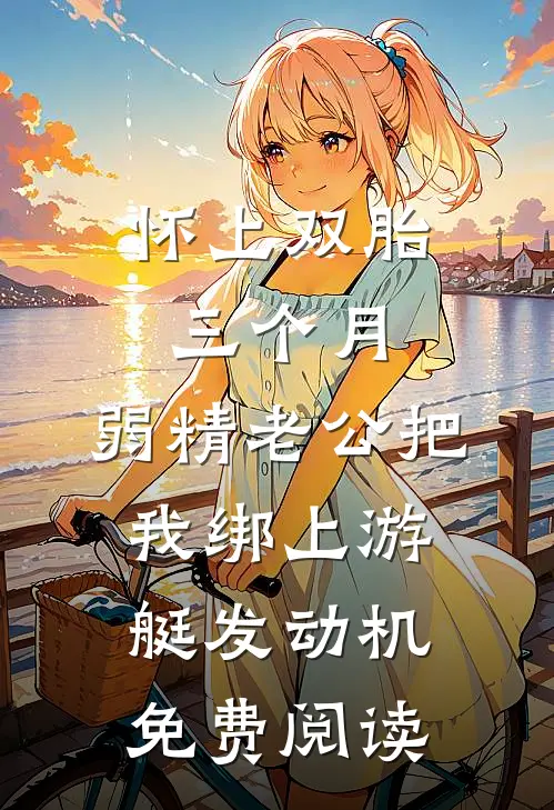 怀上双胎三个月，弱精老公把我绑上游艇发动机免费阅读