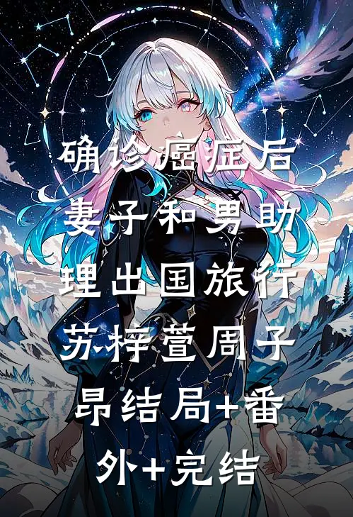 确诊癌症后，妻子和男助理出国旅行苏梓萱周子昂结局+番外+完结