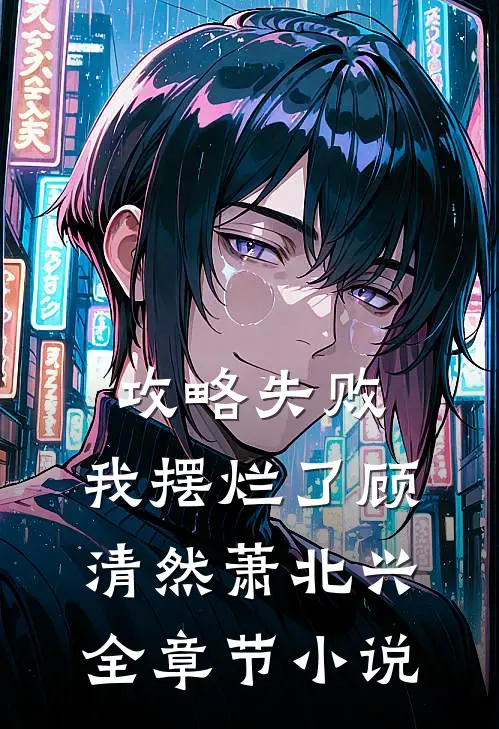 攻略失败，我摆烂了顾清然萧北兴全章节小说