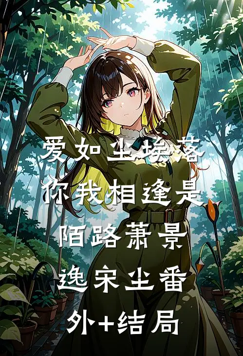 爱如尘埃落，你我相逢是陌路萧景逸宋尘(番外)+(结局)