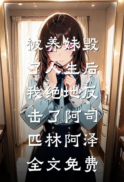 被养妹毁了人生后，我绝地反击了阿司匹林阿泽全文免费