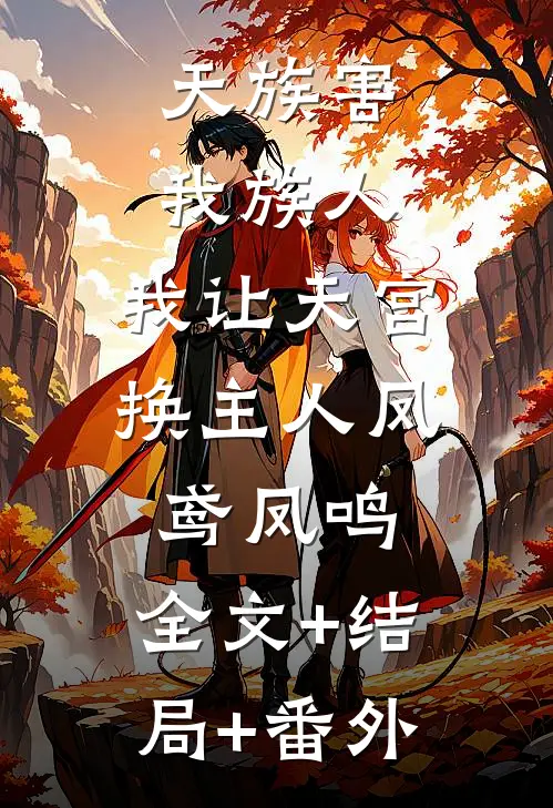 天族害我族人，我让天宫换主人凤鸢凤鸣:全文+结局+番外