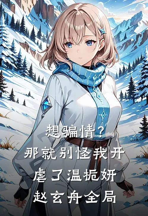 想骗情？那就别怪我开虐了温栀妍赵玄舟全局