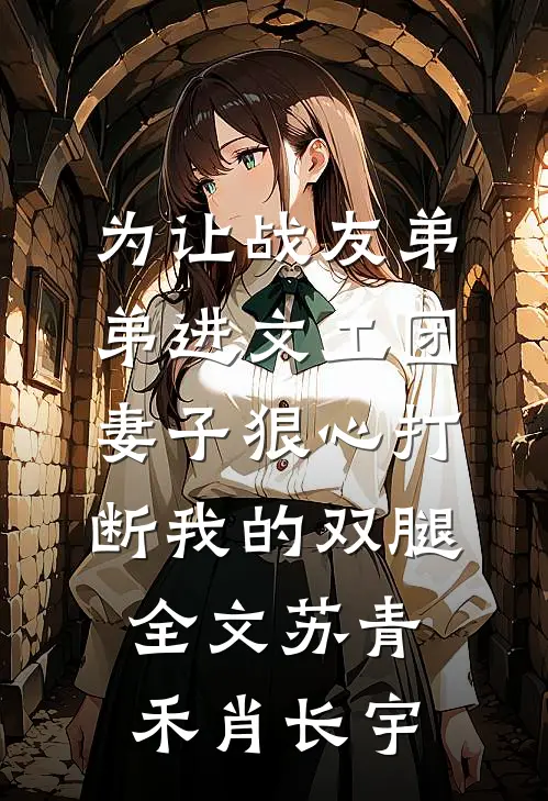 为让战友弟弟进文工团，妻子狠心打断我的双腿全文苏青禾肖长宇