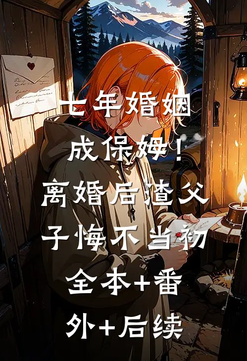 七年婚姻成保姆！离婚后，渣父子悔不当初:全本+番外+后续