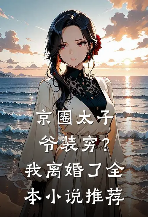 京圈太子爷装穷？我离婚了全本小说推荐