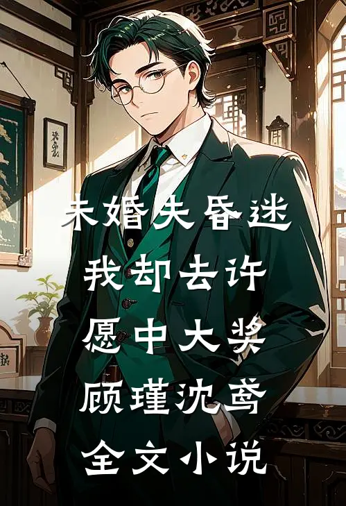 未婚夫昏迷，我却去许愿中大奖顾瑾沈鸢全文小说