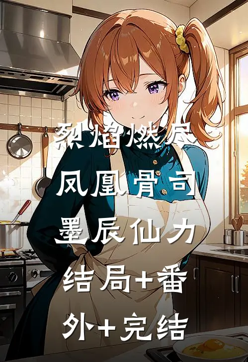 烈焰燃尽凤凰骨司墨辰仙力:结局+番外+完结
