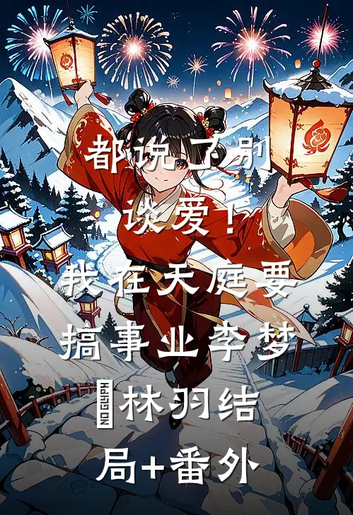 都说了别谈爱！我在天庭要搞事业李梦娢林羽结局+番外