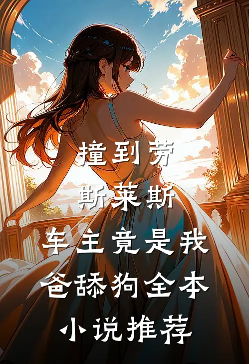 撞到劳斯莱斯，车主竟是我爸舔狗全本小说推荐