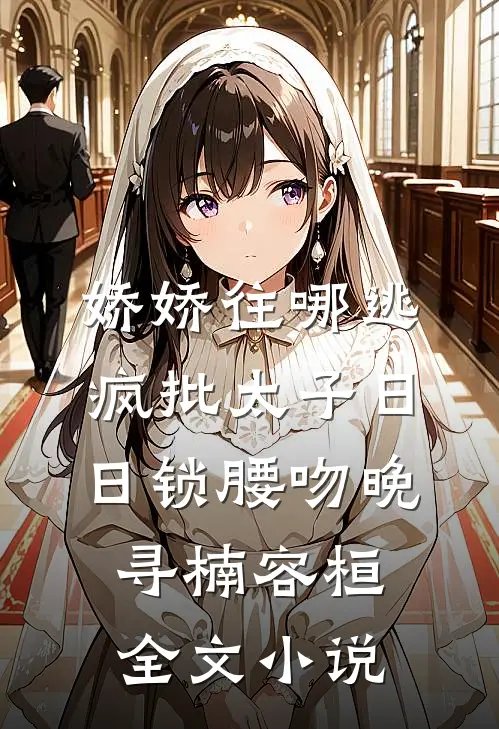 娇娇往哪逃，疯批太子日日锁腰吻晚寻楠容桓全文小说