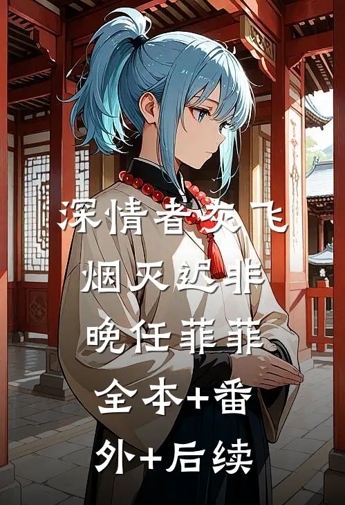 深情者灰飞烟灭迟非晚任菲菲全本+番外+后续