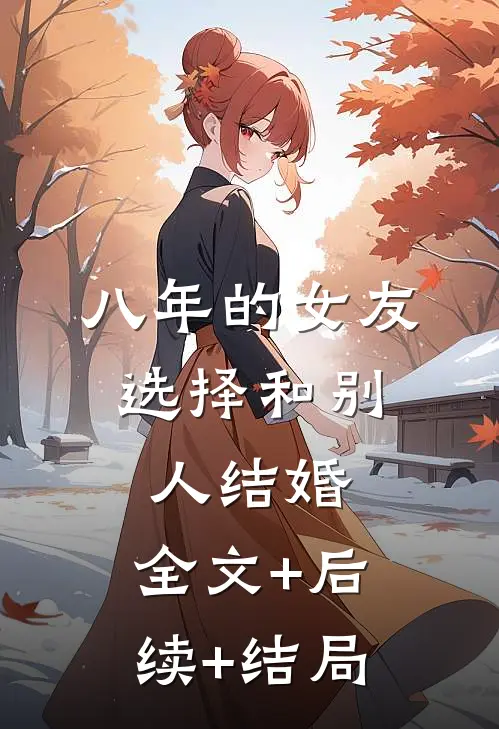 八年的女友，选择和别人结婚:全文+后续+结局