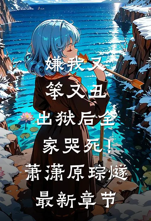 嫌我又笨又丑，出狱后全家哭死！萧潇原琮燧最新章节