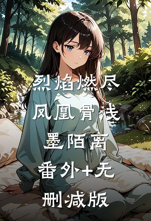 烈焰燃尽凤凰骨浅墨陌离:番外+无删减版