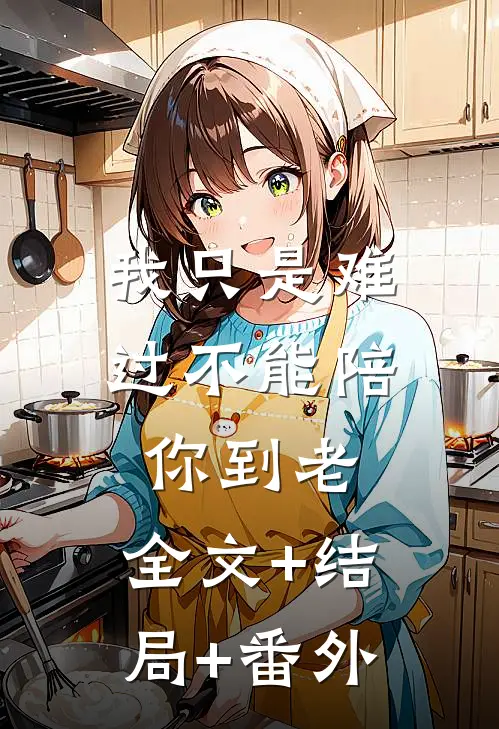 我只是难过不能陪你到老:全文+结局+番外