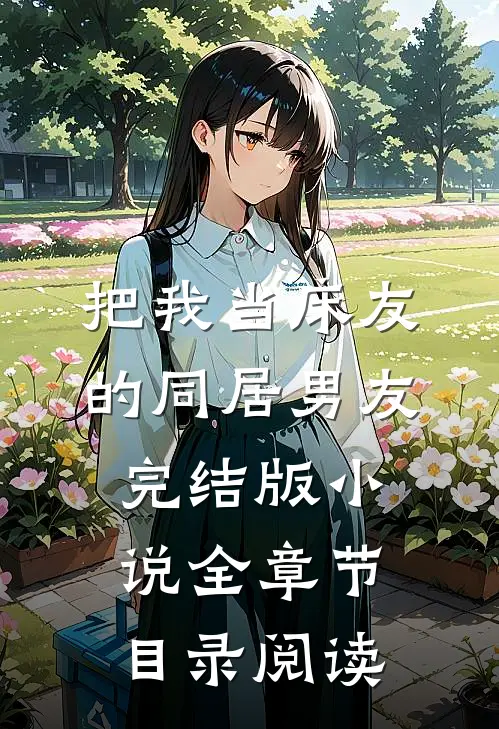 把我当床友的同居男友完结版小说全章节目录阅读
